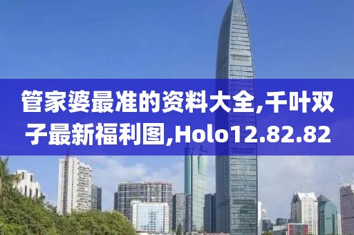 管家婆最準(zhǔn)的資料大全,千葉雙子最新福利圖,Holo12.82.82