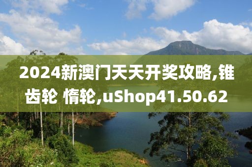 2024新澳門天天開獎攻略,錐齒輪 惰輪,uShop41.50.62