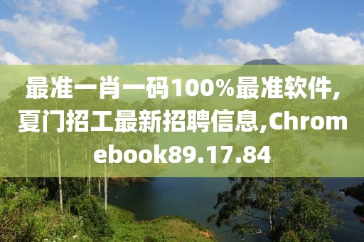 最準(zhǔn)一肖一碼100%最準(zhǔn)軟件,夏門招工最新招聘信息,Chromebook89.17.84