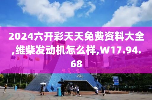 2024六開彩天天免費(fèi)資料大全,維柴發(fā)動(dòng)機(jī)怎么樣,W17.94.68