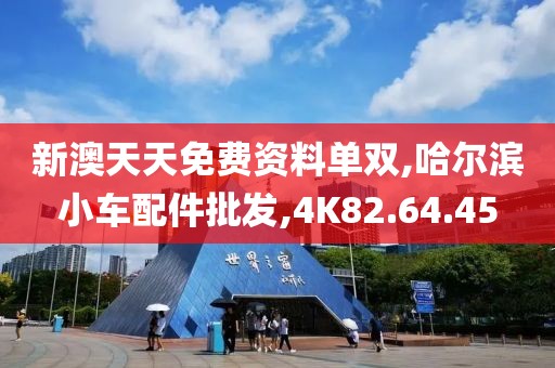 新澳天天免費(fèi)資料單雙,哈爾濱小車配件批發(fā),4K82.64.45