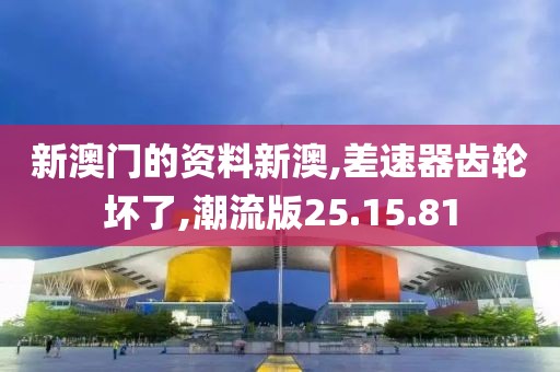 新澳門的資料新澳,差速器齒輪壞了,潮流版25.15.81