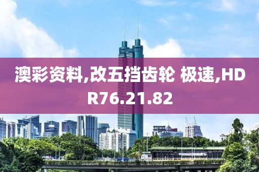 澳彩資料,改五擋齒輪 極速,HDR76.21.82
