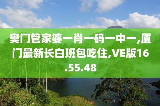 奧門管家婆一肖一碼一中一,廈門最新長白班包吃住,VE版16.55.48