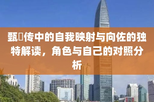 甄嬛傳中的自我映射與向佐的獨(dú)特解讀，角色與自己的對(duì)照分析