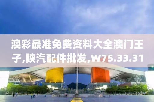 澳彩最準(zhǔn)免費(fèi)資料大全澳門王子,陜汽配件批發(fā),W75.33.31