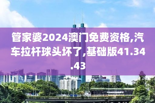 管家婆2024澳門免費資格,汽車拉桿球頭壞了,基礎(chǔ)版41.34.43