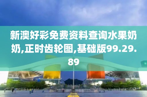 新澳好彩免費資料查詢水果奶奶,正時齒輪圖,基礎(chǔ)版99.29.89
