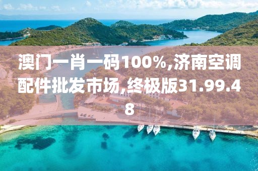 澳門一肖一碼100%,濟(jì)南空調(diào)配件批發(fā)市場,終極版31.99.48