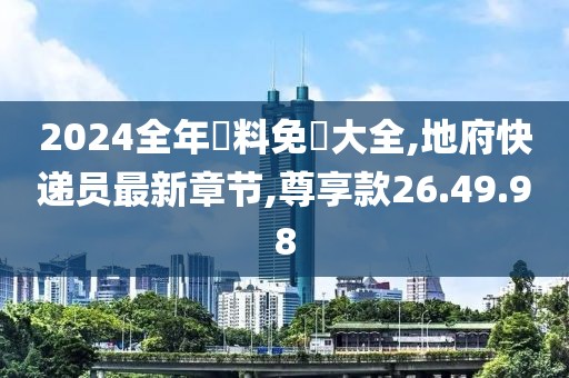 2024全年資料免費大全,地府快遞員最新章節(jié),尊享款26.49.98
