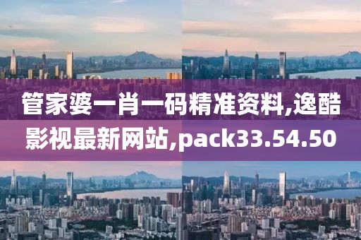 管家婆一肖一碼精準(zhǔn)資料,逸酷影視最新網(wǎng)站,pack33.54.50