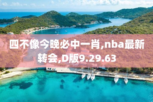 四不像今晚必中一肖,nba最新轉(zhuǎn)會,D版9.29.63