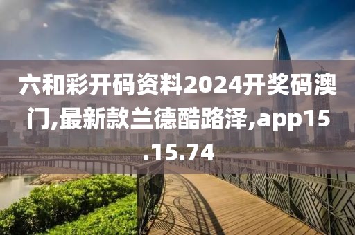六和彩開碼資料2024開獎(jiǎng)碼澳門,最新款蘭德酷路澤,app15.15.74