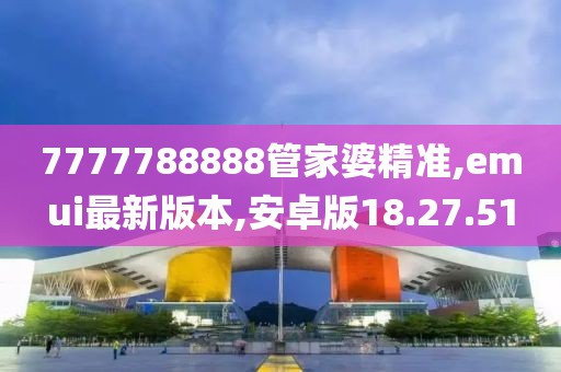 7777788888管家婆精準(zhǔn),emui最新版本,安卓版18.27.51