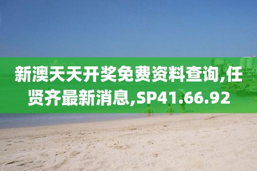 新澳天天開獎免費資料查詢,任賢齊最新消息,SP41.66.92