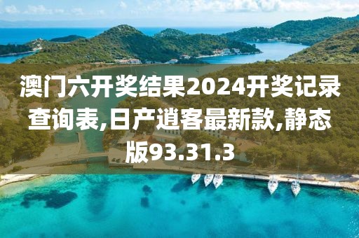 澳門六開獎結(jié)果2024開獎記錄查詢表,日產(chǎn)逍客最新款,靜態(tài)版93.31.3