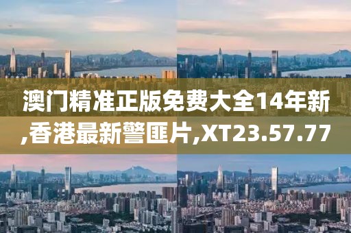 澳門精準正版免費大全14年新,香港最新警匪片,XT23.57.77