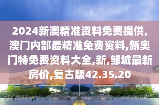 2024新澳精準(zhǔn)資料免費(fèi)提供,澳門內(nèi)部最精準(zhǔn)免費(fèi)資料,新奧門特免費(fèi)資料大全,新,鄒城最新房價,復(fù)古版42.35.20