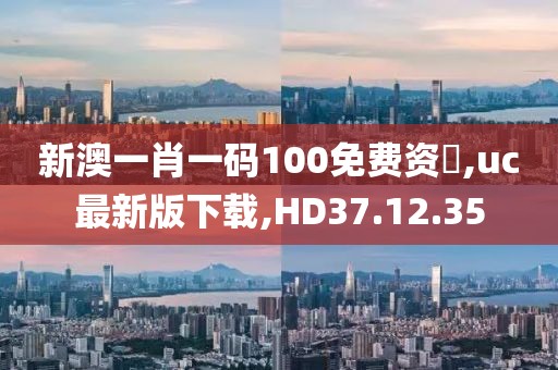 新澳一肖一碼100免費資枓,uc最新版下載,HD37.12.35