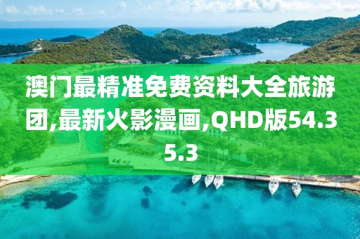 澳門(mén)最精準(zhǔn)免費(fèi)資料大全旅游團(tuán),最新火影漫畫(huà),QHD版54.35.3