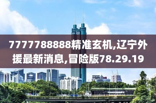 7777788888精準(zhǔn)玄機(jī),遼寧外援最新消息,冒險(xiǎn)版78.29.19