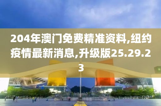 204年澳門免費(fèi)精準(zhǔn)資料,紐約疫情最新消息,升級(jí)版25.29.23