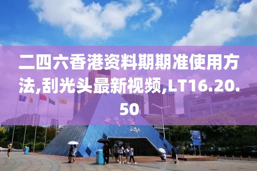 二四六香港資料期期準(zhǔn)使用方法,刮光頭最新視頻,LT16.20.50