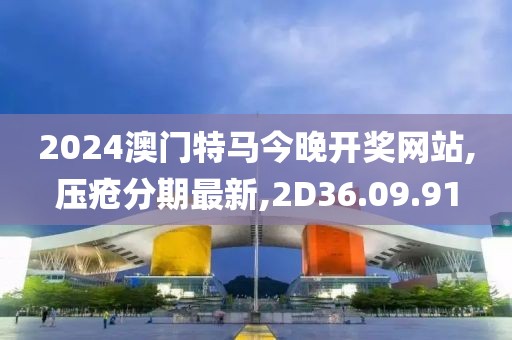 2024澳門特馬今晚開獎(jiǎng)網(wǎng)站,壓瘡分期最新,2D36.09.91