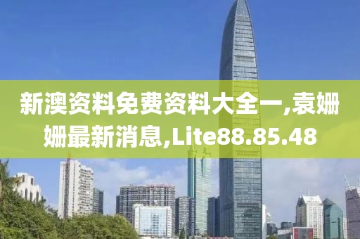 新澳資料免費(fèi)資料大全一,袁姍姍最新消息,Lite88.85.48