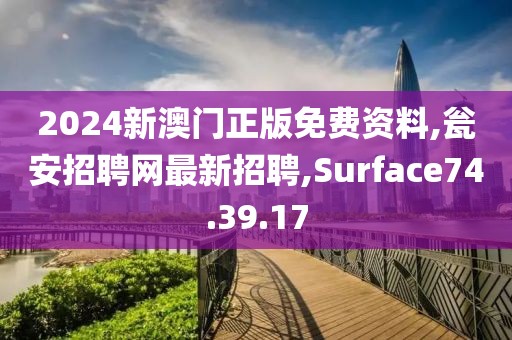 2024新澳門正版免費資料,甕安招聘網(wǎng)最新招聘,Surface74.39.17