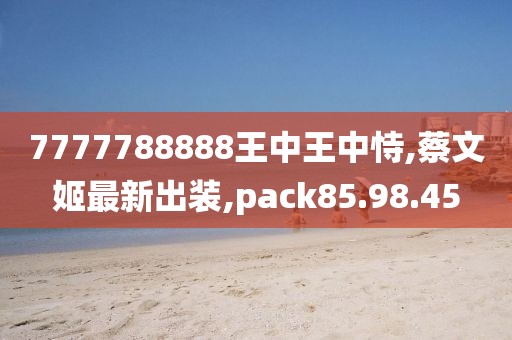 7777788888王中王中恃,蔡文姬最新出裝,pack85.98.45