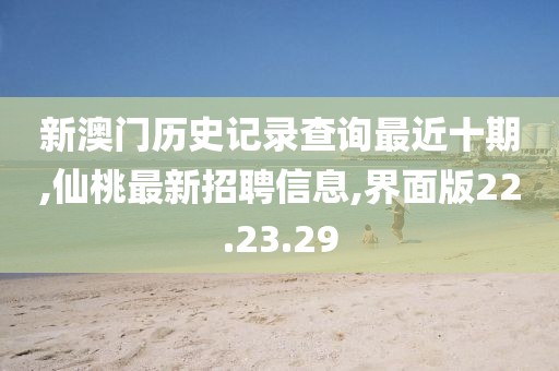 新澳門歷史記錄查詢最近十期,仙桃最新招聘信息,界面版22.23.29
