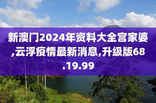 新澳門2024年資料大全宮家婆,云浮疫情最新消息,升級(jí)版68.19.99
