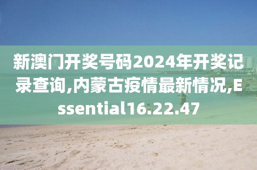 新澳門開獎(jiǎng)號(hào)碼2024年開獎(jiǎng)記錄查詢,內(nèi)蒙古疫情最新情況,Essential16.22.47