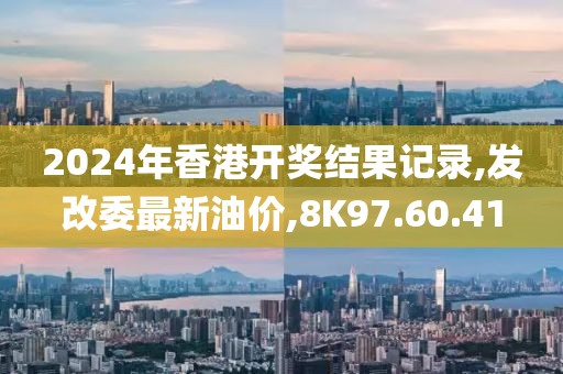 2024年香港開獎(jiǎng)結(jié)果記錄,發(fā)改委最新油價(jià),8K97.60.41
