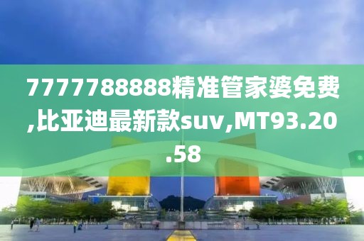 7777788888精準(zhǔn)管家婆免費,比亞迪最新款suv,MT93.20.58