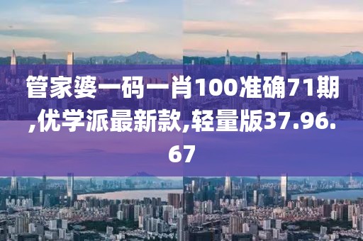 管家婆一碼一肖100準(zhǔn)確71期,優(yōu)學(xué)派最新款,輕量版37.96.67