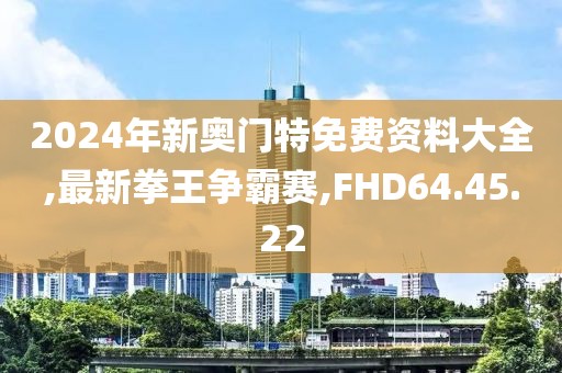 2024年新奧門(mén)特免費(fèi)資料大全,最新拳王爭(zhēng)霸賽,FHD64.45.22