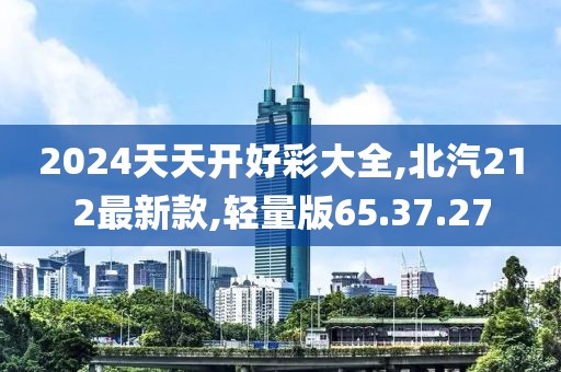 2024天天開好彩大全,北汽212最新款,輕量版65.37.27