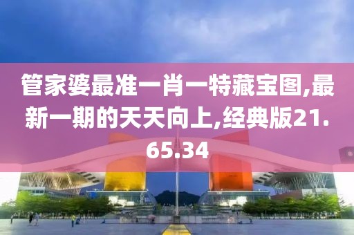 管家婆最準一肖一特藏寶圖,最新一期的天天向上,經(jīng)典版21.65.34