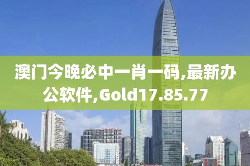 澳門今晚必中一肖一碼,最新辦公軟件,Gold17.85.77