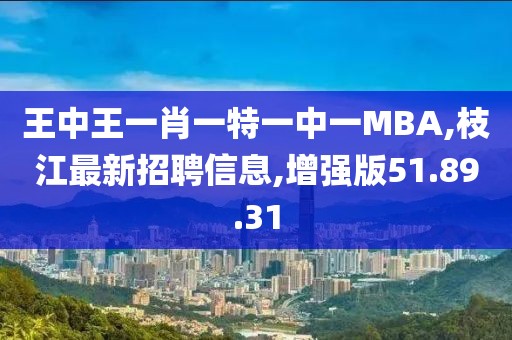 王中王一肖一特一中一MBA,枝江最新招聘信息,增強版51.89.31