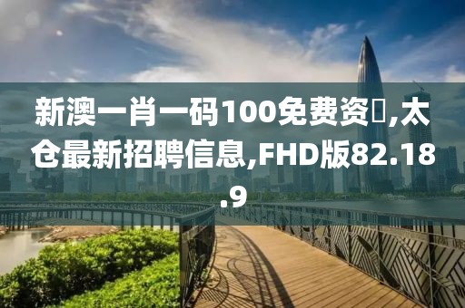 新澳一肖一碼100免費(fèi)資枓,太倉最新招聘信息,FHD版82.18.9