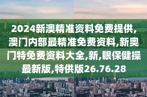 2024新澳精準(zhǔn)資料免費提供,澳門內(nèi)部最精準(zhǔn)免費資料,新奧門特免費資料大全,新,眼保健操最新版,特供版26.76.28