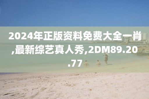 2024年正版資料免費(fèi)大全一肖,最新綜藝真人秀,2DM89.20.77