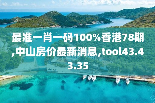 最準(zhǔn)一肖一碼100%香港78期,中山房價最新消息,tool43.43.35