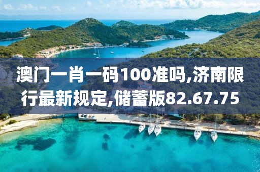 澳門一肖一碼100準(zhǔn)嗎,濟(jì)南限行最新規(guī)定,儲(chǔ)蓄版82.67.75