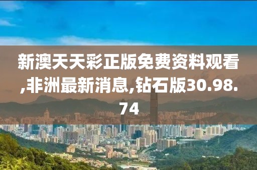 新澳天天彩正版免費(fèi)資料觀看,非洲最新消息,鉆石版30.98.74