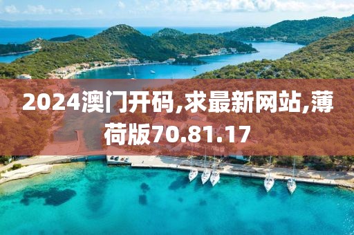 2024澳門(mén)開(kāi)碼,求最新網(wǎng)站,薄荷版70.81.17