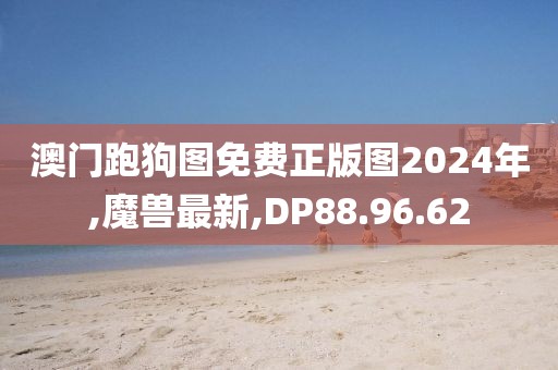 澳門(mén)跑狗圖免費(fèi)正版圖2024年,魔獸最新,DP88.96.62